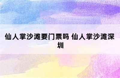 仙人掌沙滩要门票吗 仙人掌沙滩深圳